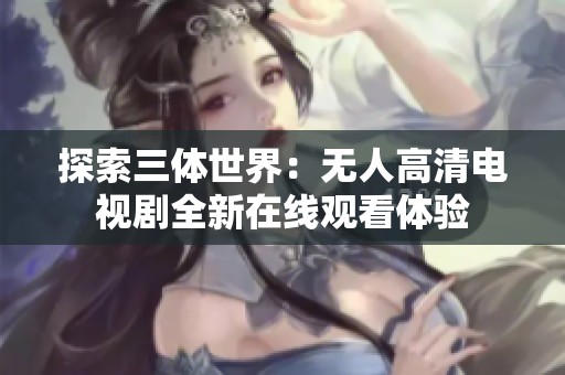 探索三体世界：无人高清电视剧全新在线观看体验