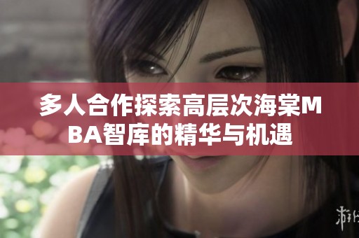 多人合作探索高层次海棠MBA智库的精华与机遇