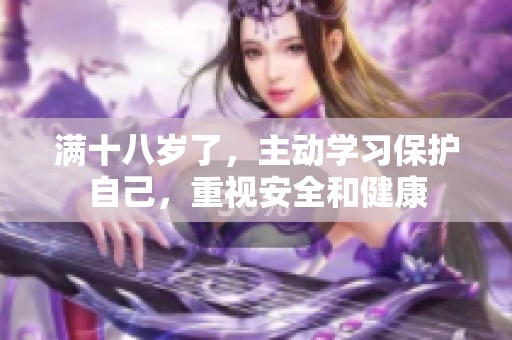 满十八岁了，主动学习保护自己，重视安全和健康