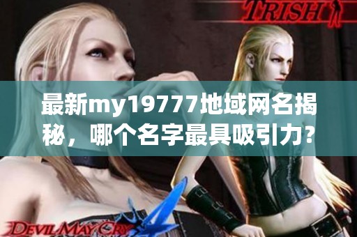 最新my19777地域网名揭秘，哪个名字最具吸引力？