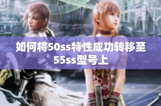 如何将50ss特性成功转移至55ss型号上