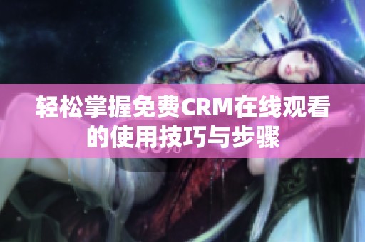 轻松掌握免费CRM在线观看的使用技巧与步骤