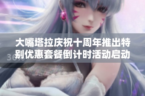 大嘴塔拉庆祝十周年推出特别优惠套餐倒计时活动启动！