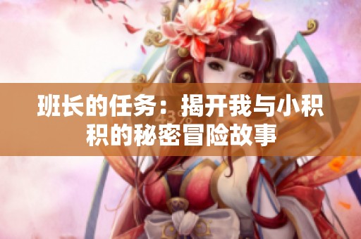 班长的任务：揭开我与小积积的秘密冒险故事