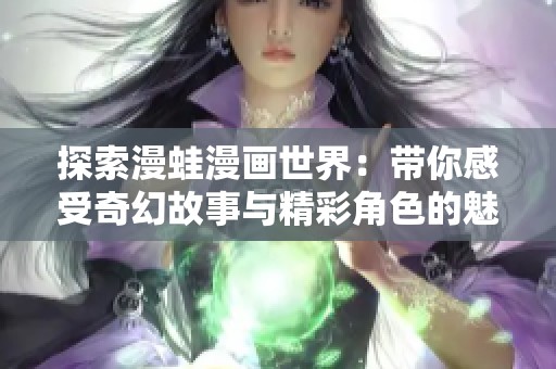 探索漫蛙漫画世界：带你感受奇幻故事与精彩角色的魅力