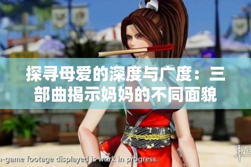 探寻母爱的深度与广度：三部曲揭示妈妈的不同面貌