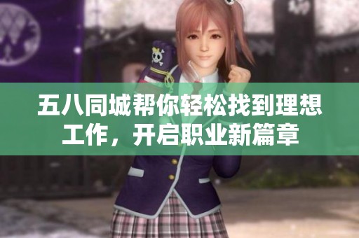 五八同城帮你轻松找到理想工作，开启职业新篇章