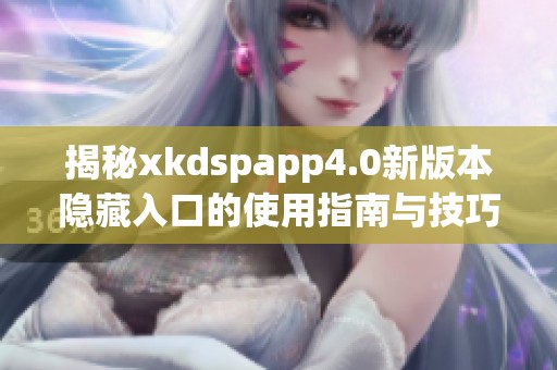揭秘xkdspapp4.0新版本隐藏入口的使用指南与技巧
