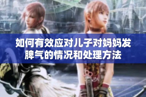如何有效应对儿子对妈妈发脾气的情况和处理方法