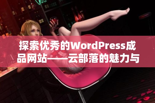 探索优秀的WordPress成品网站——云部落的魅力与优势分析
