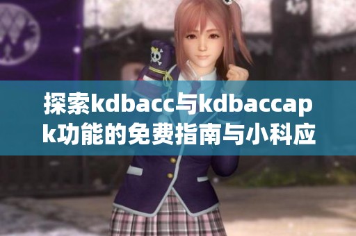 探索kdbacc与kdbaccapk功能的免费指南与小科应用技巧