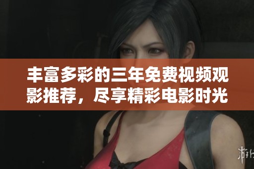 丰富多彩的三年免费视频观影推荐，尽享精彩电影时光