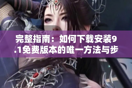 完整指南：如何下载安装9.1免费版本的唯一方法与步骤