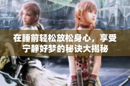 在睡前轻松放松身心，享受宁静好梦的秘诀大揭秘