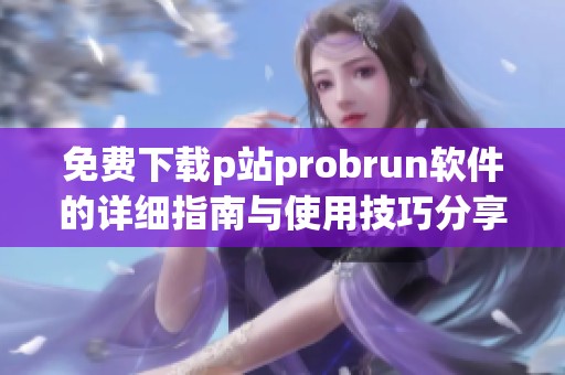 免费下载p站probrun软件的详细指南与使用技巧分享