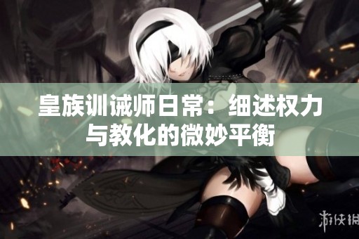皇族训诫师日常：细述权力与教化的微妙平衡