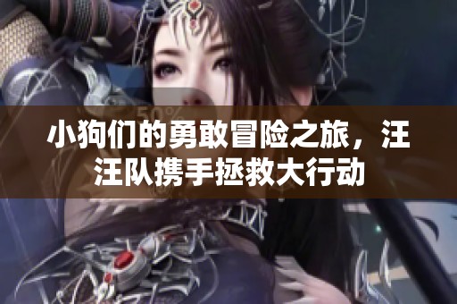 小狗们的勇敢冒险之旅，汪汪队携手拯救大行动