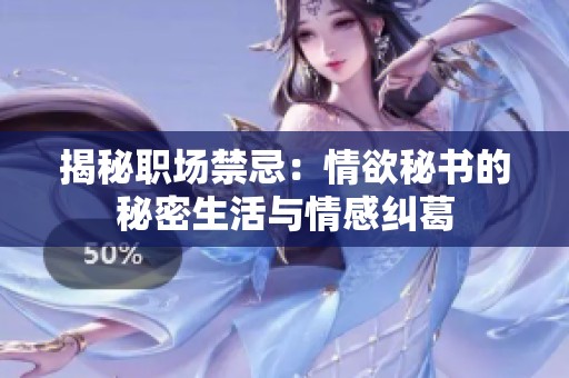 揭秘职场禁忌：情欲秘书的秘密生活与情感纠葛
