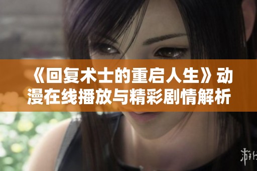 《回复术士的重启人生》动漫在线播放与精彩剧情解析