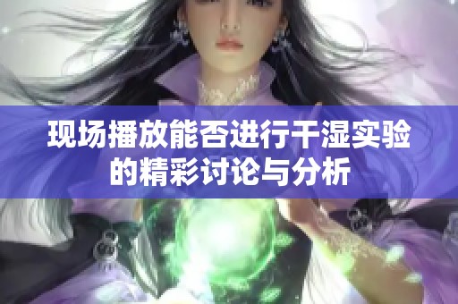 现场播放能否进行干湿实验的精彩讨论与分析