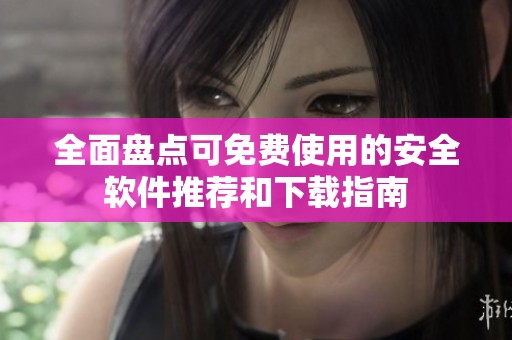全面盘点可免费使用的安全软件推荐和下载指南