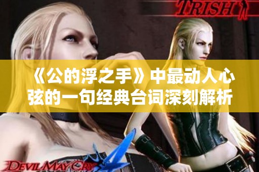 《公的浮之手》中最动人心弦的一句经典台词深刻解析