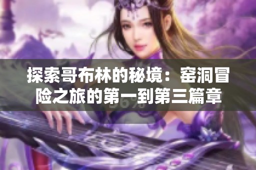 探索哥布林的秘境：窑洞冒险之旅的第一到第三篇章