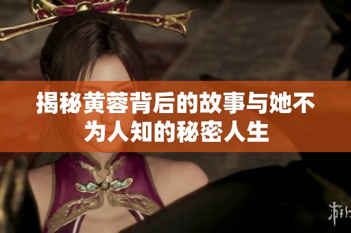 揭秘黄蓉背后的故事与她不为人知的秘密人生