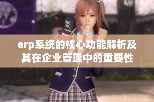 erp系统的核心功能解析及其在企业管理中的重要性