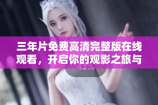 三年片免费高清完整版在线观看，开启你的观影之旅与万能钥匙