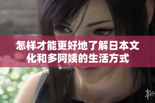 怎样才能更好地了解日本文化和多阿姨的生活方式