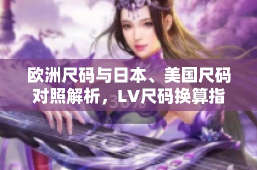 欧洲尺码与日本、美国尺码对照解析，LV尺码换算指南