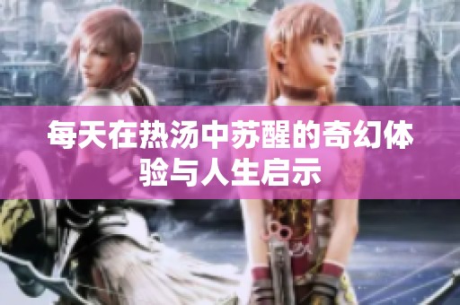 每天在热汤中苏醒的奇幻体验与人生启示