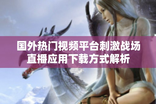 国外热门视频平台刺激战场直播应用下载方式解析