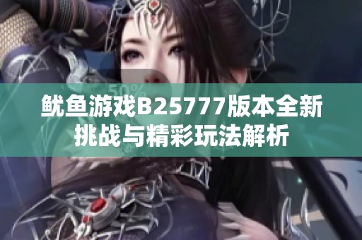 鱿鱼游戏B25777版本全新挑战与精彩玩法解析