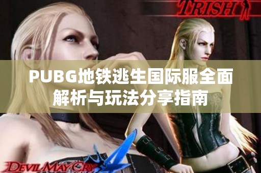 PUBG地铁逃生国际服全面解析与玩法分享指南