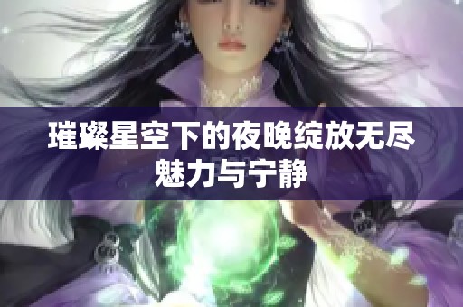 璀璨星空下的夜晚绽放无尽魅力与宁静