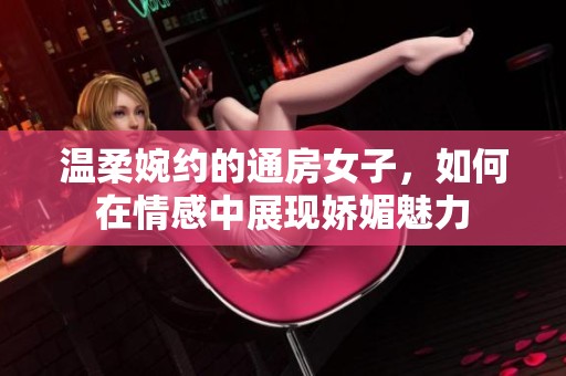 温柔婉约的通房女子，如何在情感中展现娇媚魅力