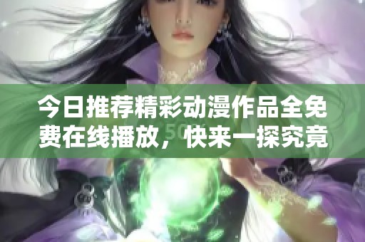 今日推荐精彩动漫作品全免费在线播放，快来一探究竟！