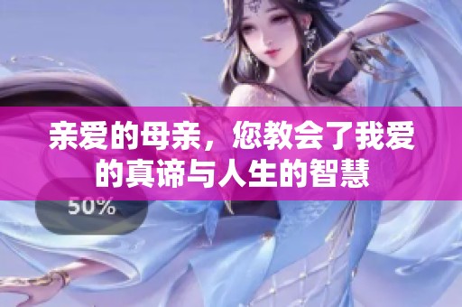 亲爱的母亲，您教会了我爱的真谛与人生的智慧