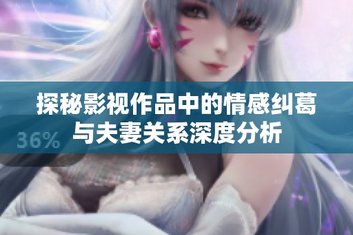 探秘影视作品中的情感纠葛与夫妻关系深度分析