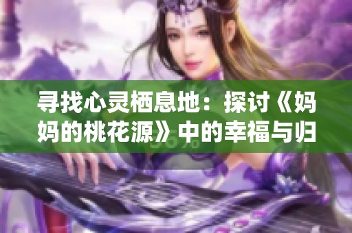 寻找心灵栖息地：探讨《妈妈的桃花源》中的幸福与归属