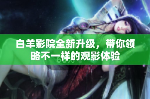 白羊影院全新升级，带你领略不一样的观影体验
