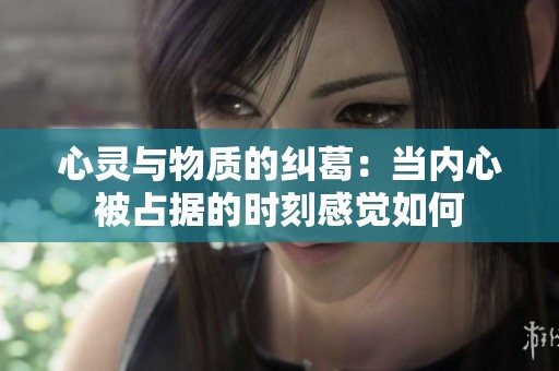 心灵与物质的纠葛：当内心被占据的时刻感觉如何