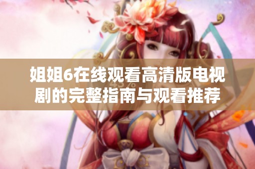 姐姐6在线观看高清版电视剧的完整指南与观看推荐