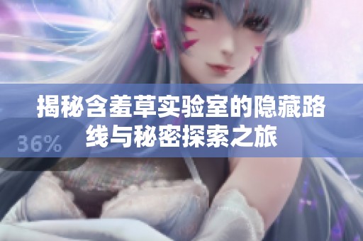 揭秘含羞草实验室的隐藏路线与秘密探索之旅