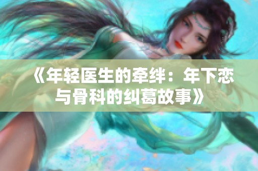 《年轻医生的牵绊：年下恋与骨科的纠葛故事》