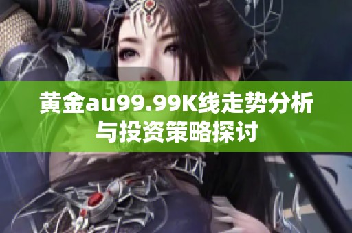 黄金au99.99K线走势分析与投资策略探讨