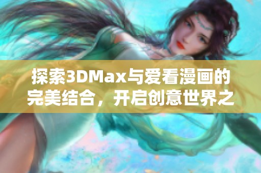 探索3DMax与爱看漫画的完美结合，开启创意世界之旅