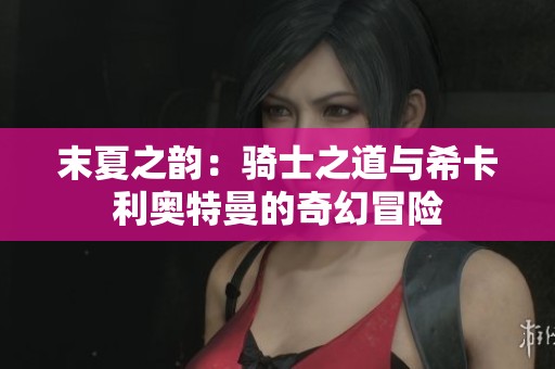 末夏之韵：骑士之道与希卡利奥特曼的奇幻冒险